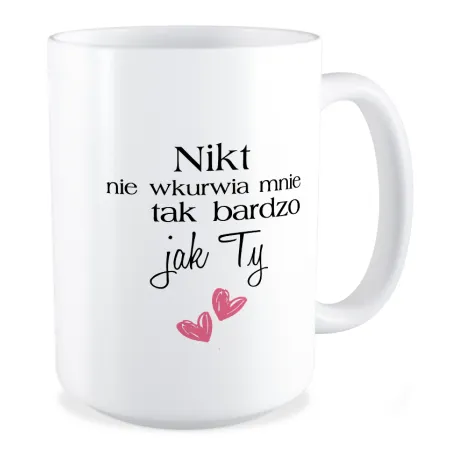 Duży Kubek MIŁOSNY Nikt nie wk*rwia mnie tak bardzo jak Ty